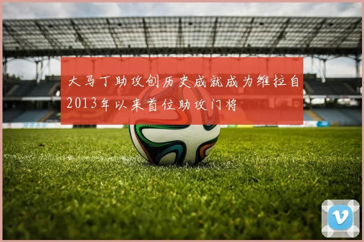 大马丁助攻创历史成就成为维拉自2013年以来首位助攻门将