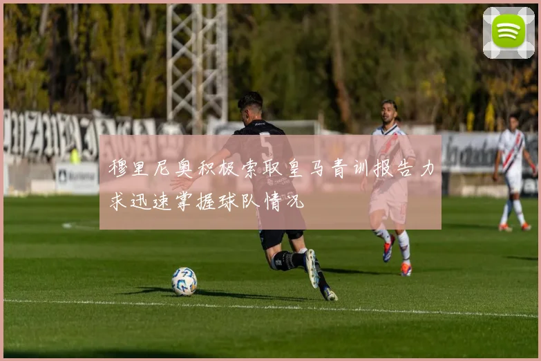 穆里尼奥积极索取皇马青训报告力求迅速掌握球队情况