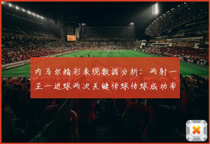 内马尔精彩表现数据分析：两射一正一进球两次关键传球传球成功率高达911