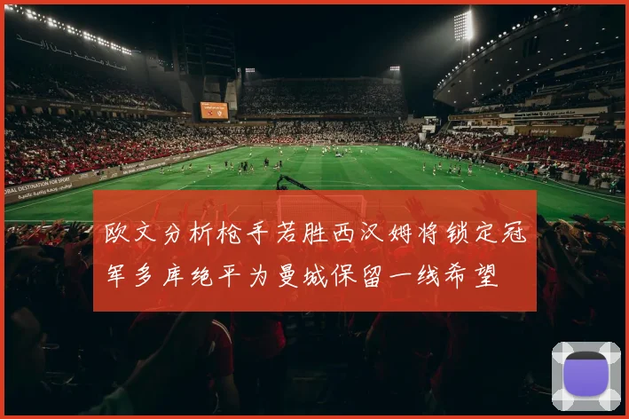 欧文分析枪手若胜西汉姆将锁定冠军多库绝平为曼城保留一线希望