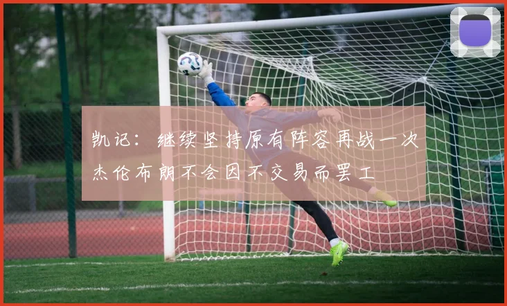 凯记：继续坚持原有阵容再战一次杰伦布朗不会因不交易而罢工