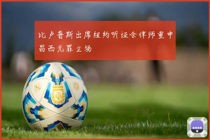 比卢普斯出席纽约听证会律师重申昌西无罪立场