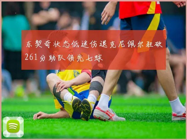 东契奇状态低迷伤退克尼佩尔狂砍261分助队领先七球