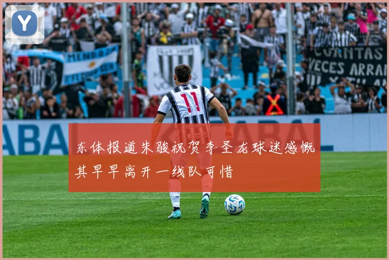 东体报道朱骏祝贺李圣龙球迷感慨其早早离开一线队可惜