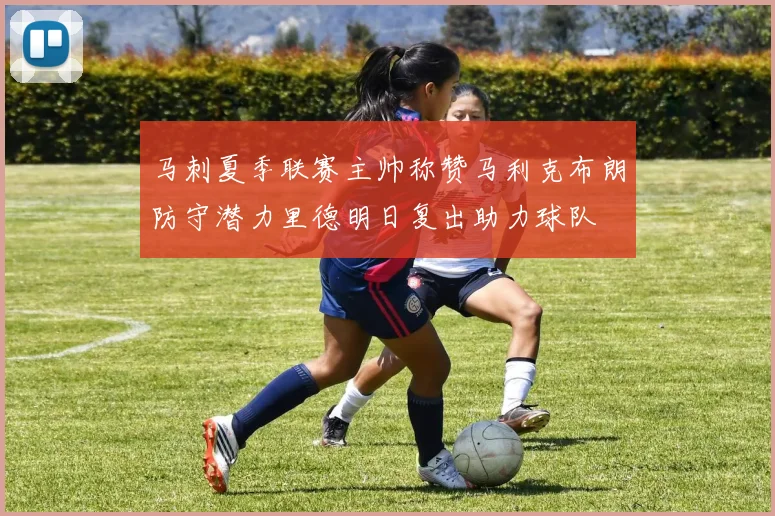 马刺夏季联赛主帅称赞马利克布朗防守潜力里德明日复出助力球队