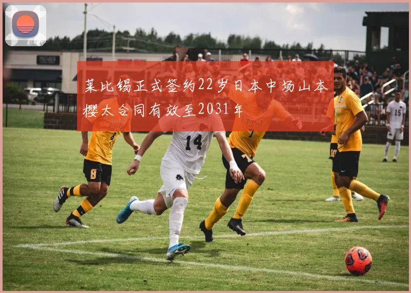 莱比锡正式签约22岁日本中场山本樱太合同有效至2031年