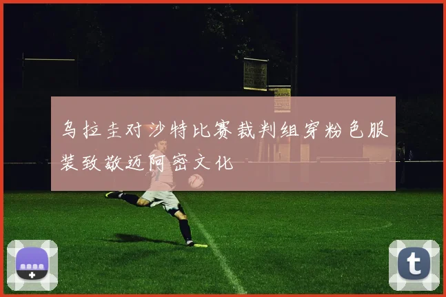 乌拉圭对沙特比赛裁判组穿粉色服装致敬迈阿密文化